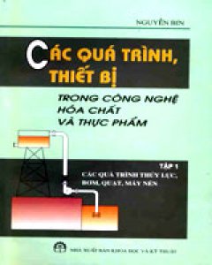 Các Quá Trình, Thiết Bị Trong Công Nghệ Hóa Chất Và Thực Phẩm – Tập 1: Các Quá Trình Thủy Lực, Bơm, Quạt, Máy Nén – Tái bản 2004