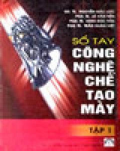 Sổ Tay Công Nghệ Chế Tạo Máy – Tập 1 – Tái bản 03/05/2005