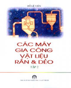 Các máy gia công vật liệu Rắn Và Dẻo – Tập 2