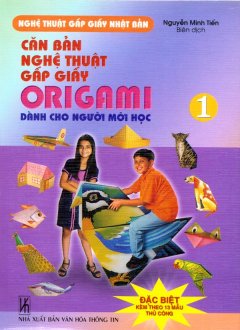 Căn Bản Nghệ Thuật Gấp Giấy Origami Dành Cho Người Mới Học – Tập 1