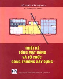 Tổ Chức Xây Dựng 2: Thiết Kế Tổng Mặt Bằng Và Tổ Chức Công Trường Xây Dựng