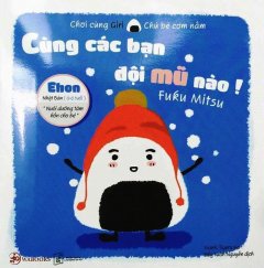 Ehon Nhật Bản – Chơi Cùng Giri – Chú Bé Cơm Nắm: Cùng Các Bạn Đội Mũ Nào! –  Phát Hành Dự Kiến  12/06/2018