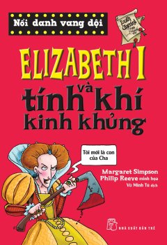 Nổi Danh Vang Dội – Elizabeth I Và Tính Khí Kinh Khủng