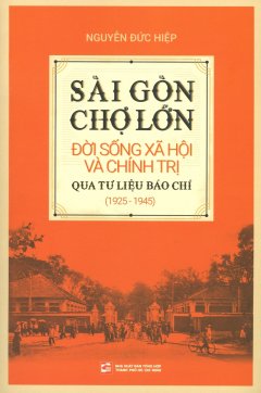 Sài Gòn – Chợ Lớn: Đời Sống Xã Hội Và Chính Trị Qua Tư Liệu Báo Chí (1925 – 1945)