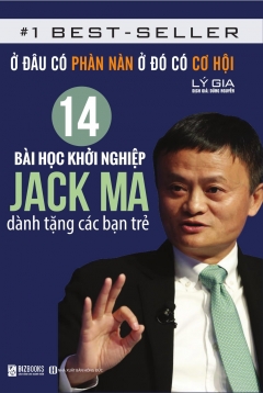 Ở Đâu Có Phàn Nàn Ở Đó Có Cơ Hội – 14 Bài Học Khởi Nghiệp Jack Ma Dành Tặng Các Bạn Trẻ