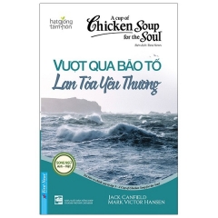 A Cup Of Chicken Soup For The Soul – Vượt Qua Bão Tố Lan Tỏa Yêu Thương (Tái Bản)