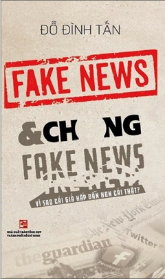 Fake News & Chống Fake News – Vì Sao Cái Giả Hấp Dẫn Hơn Cái Thật?